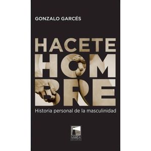 HACETE HOMBRE - HISTORIA PERSONAL DE LA MASCULINIDAD
