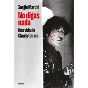 NO DIGAS NADA - UNA VIDA DE CHARLY GARCIA - SERGIO MARCHI