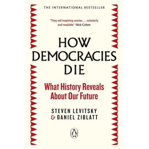 HOW DEMOCRACIES DIE - WHAT HISTORY REVEALS ABOUT OUR FUTURE