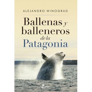 BALLENAS Y BALLENEROS DE LA PATAGONIA - ALEJANDRO WINOGRAD