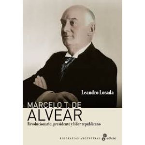 MARCELO T. DE ALVEAR - REVOLUCIONARIO, PRESIDENTE Y LIDER RE