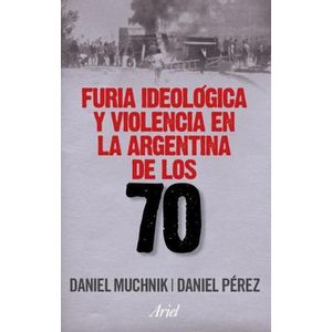 FURIA IDEOLOGICA Y VIOLENCIA EN LA ARGENTINA DE LOS 70