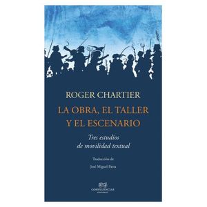 LA OBRA, EL TALLER Y EL ESCENARIO - ROGER CHARTIER