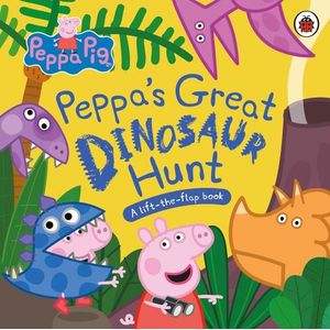 PEPPA’S GREAT DINOSAUR HUNT - A LIFT-THE-FLAP BOOK