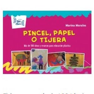 PINCEL, PAPEL Y TIJERA MAS DE 100 IDEAS Y RECURSOS