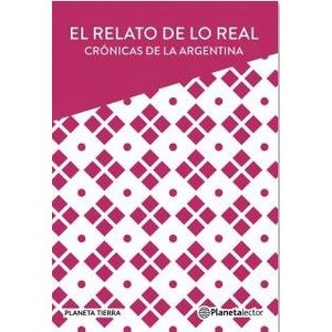 EL RELATO DE LO REAL - CRONICAS ARGENTINAS - PLANETA TIERRA