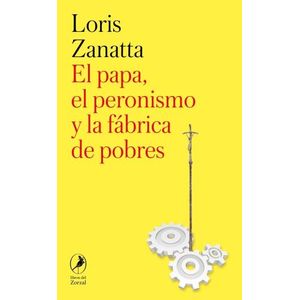 EL PAPA, EL PERONISMO Y LA FABRICA DE POBRES - L. ZANATTA