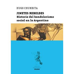 JINETES REBELDES - HISTORIA DEL BANDOLERISMO SOCIAL EN LA AR