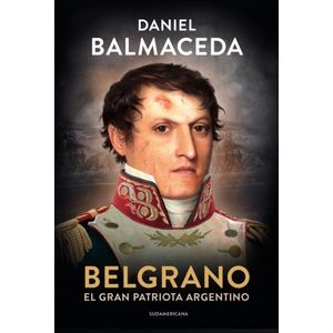 BELGRANO EL GRAN PATRIOTA ARGENTINO - DANIEL BALMACEDA
