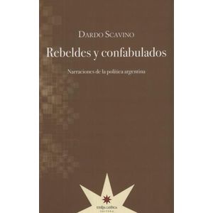 REBELDES Y CONFABULADOS - NARRACIONES DE LA POLITICA ARGENTI