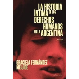 LA HISTORIA INTIMA DE LOS DERECHOS HUMANOS EN LA ARGENTINA (