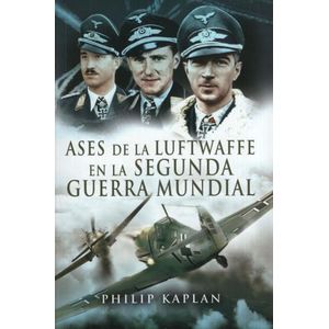 ASES DE LA LUFTWAFFE DE LA SEGUNDA GUERRA MUNDIAL - KAPLAN,