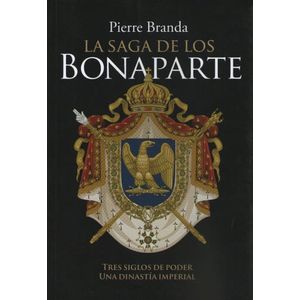 LA SAGA DE LOS BONAPARTE - TRES SIGLOS DE PODER UNA DINASTIA