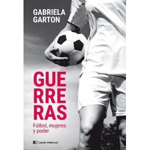 LIBRO GUERRERAS - FUTBOL, MUJERES Y PODER - GABRIELA GARTON