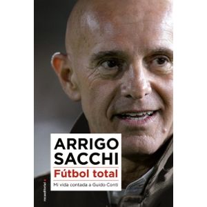 FUTBOL TOTAL - MI VIDA CONTADA A GUIDO CONTI - ARRIGO SACCHI