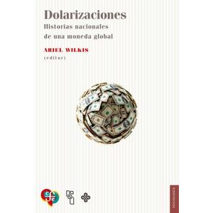 DOLARIZACIONES - HISTORIAS NACIONALES DE UNA MONEDA GLOBAL