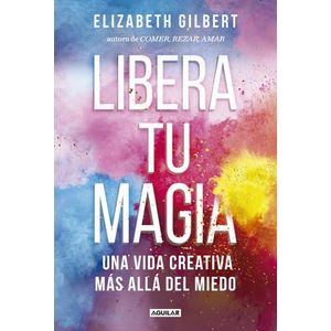 LIBERA TU MAGIA: UNA VIDA CREATIVA MÁS ALLÁ DEL MIEDO