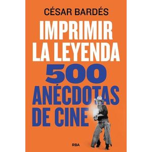 IMPRIMIR LA LEYENDA - 500 ANECDOTAS DE CINE - CESAR BARDES