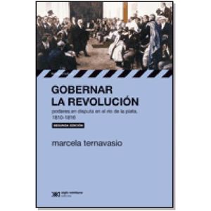 GOBERNAR LA REVOLUCION - PODERES EN DISPUTA EN EL RIO DE LA