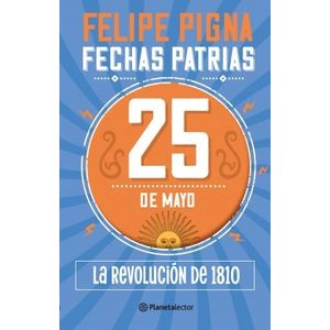 25 DE MAYO - LA REVOLUCION DE 1810 - FECHAS PATRIAS  - PIGNA