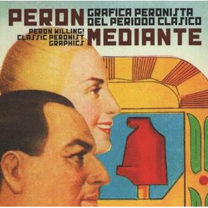 PERON MEDIANTE. GRAFICA PERONISTA DEL PERIODO CLASICO