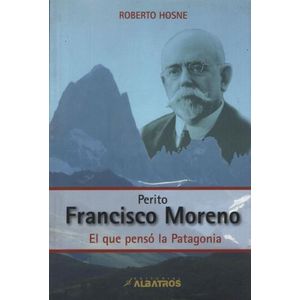 PERITO FRANCISCO MORENO - EL QUE PENSO LA PATAGONIA