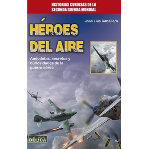 HEROES DEL AIRE - SECRETOS Y CURIOSIDADES DE LA GUERRA AEREA