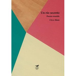 UN RIO SECRETO - POESIA REUNIDA - CIRCE MAIA