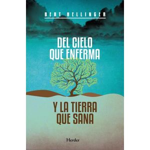 DEL CIELO QUE ENFERMA Y LA TIERRA QUE SANA - BERT HELLINGER