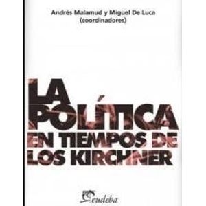 LA POLITICA EN TIEMPOS DE LOS KIRCHNER - DE LUCA Y MALAMUD