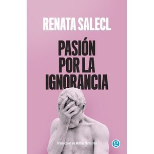 PASION POR LA IGNORANCIA - RENATA SALECL