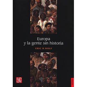 EUROPA Y LA GENTE SIN HISTORIA  - ERIC R. WOLF