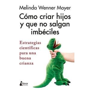 COMO CRIAR HIJOS Y QUE NO SALGAN IMBECILES - MELINDA WENNER