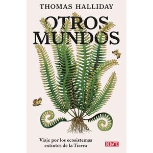 OTROS MUNDOS. VIAJE POR ECOSISTEMAS EXTINTOS DE LA TIERRA