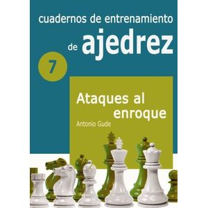 CUADERNOS DE ENTRENAMIENTO DE AJEDREZ 7 - ATAQUES AL ENROQUE