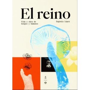 EL REINO - VIDA Y OBRA DE HONGOS Y HUMANOS - EUGENIA LOPEZ