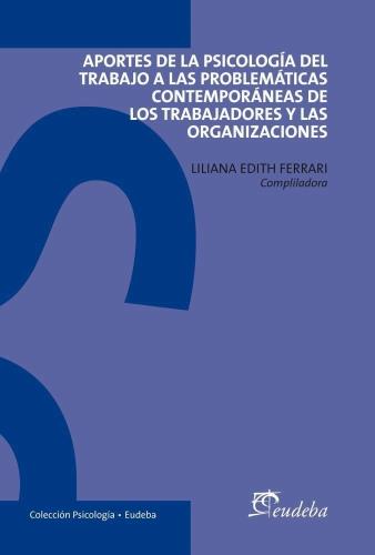 APORTES DE LA PSICOLOGIA DEL TRABAJO A LAS PROBLEMATICAS DE LOS TRABAJADORES Y LAS ORGANIZACIONES