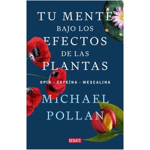 TU MENTE BAJO LOS EFECTOS DE LAS PLANTAS - MICHAEL POLLAN