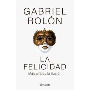 LA FELICIDAD - MAS ALLA DE LA ILUSION - GABRIEL ROLON