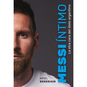 MESSI INTIMO - LA OTRA CARA DEL IDOLO ARGENTINO - ARIEL SENO
