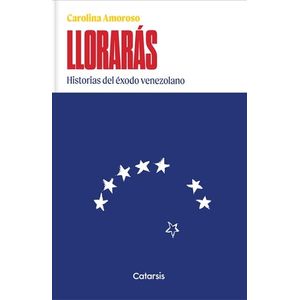 LIBRO LLORARAS - HISTORIAS DEL EXODO VENEZOLANO - CAROLINA A