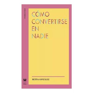 COMO CONVERTIRSE EN NADIE - BETINA GONZALEZ