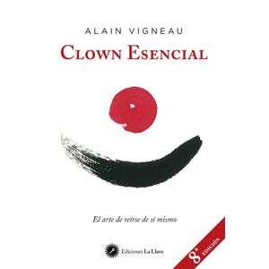 CLOWN ESENCIAL- EL ARTE DE REIRSE DE SI MISMO- ALAIN VIGNEAU