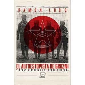 EL AUTOESTOPISTA DE GROZNI Y OTRAS HISTORIAS DE FUTBOL Y GUE