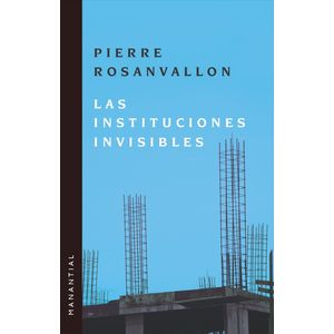 LAS INSTITUCIONES INVISIBLES - PIERRE ROSANVALLON