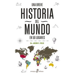 UNA BREVE HISTORIA DEL MUNDO EN 50 LUGARES - JACOB F. FIELD