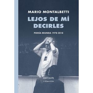 LEJOS DE MI DECIRLES - POESIA REUNIDA 1978-2018- MONTALBETTI