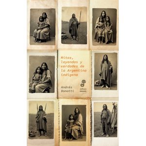 MITOS, LEYENDAS Y VERDADES DE LA ARGENTINA INDIGENA