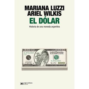 EL DOLAR - HISTORIA DE UNA MONEDA ARGENTINA - LUZZI - WILKIS