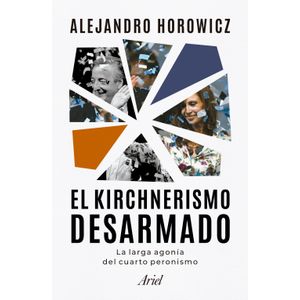 EL KIRCHNERISMO DESARMADO - ALEJANDRO HOROWICZ